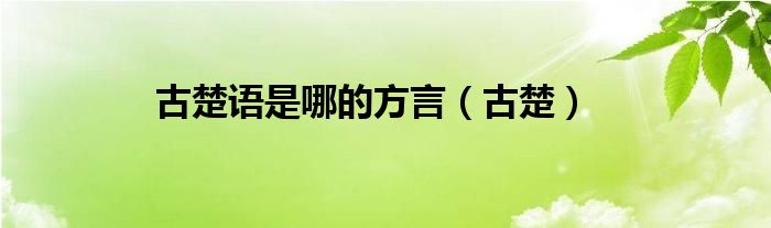 古楚语是哪的方言（古楚）