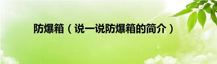 防爆箱（说一说防爆箱的简介）