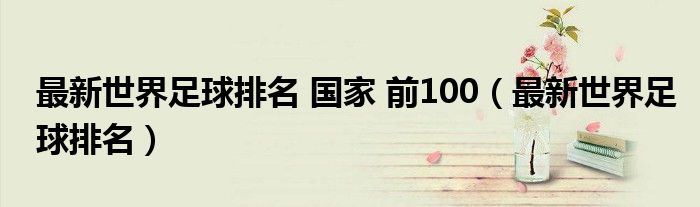 最新世界足球排名 国家 前100（最新世界足球排名）