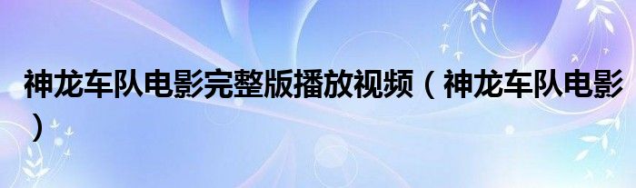 神龙车队电影完整版播放视频（神龙车队电影）