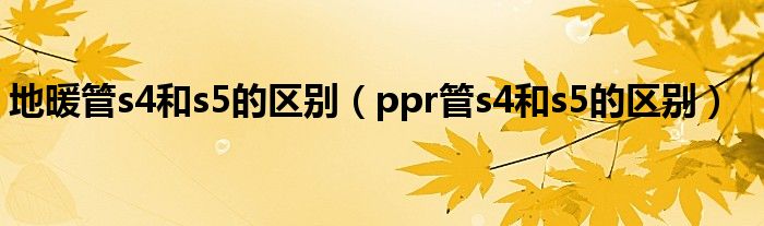 地暖管s4和s5的区别（ppr管s4和s5的区别）