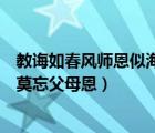 教诲如春风师恩似海深的意思是什么（父母恩情似海深人生莫忘父母恩）