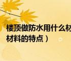 楼顶做防水用什么材料（楼顶做防水哪种材料好 楼顶做防水材料的特点）