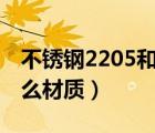 不锈钢2205和304的区别（不锈钢2205是什么材质）