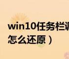 win10任务栏调整（win10电脑任务栏不见了怎么还原）