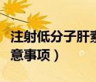 注射低分子肝素钙注意事项（低分子肝素钙注意事项）