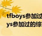 tfboys参加过的综艺节目快乐大本营（tfboys参加过的综艺节目）