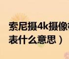 索尼摄4k摄像机使用图解（sony摄像机4k代表什么意思）