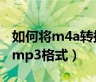 如何将m4a转换成mp 3（如何将m4a转换成mp3格式）