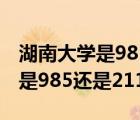 湖南大学是985还是211全国排名（湖南大学是985还是211）