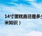 14寸蛋糕直径是多少厘米（14寸是多少厘米 14寸是多少厘米知识）