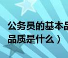 公务员的基本品质是什么意思（公务员的基本品质是什么）