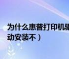 为什么惠普打印机驱动安装不上电脑（为什么惠普打印机驱动安装不）