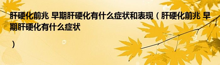 肝硬化前兆 早期肝硬化有什么症状和表现（肝硬化前兆 早期肝硬化有什么症状|）