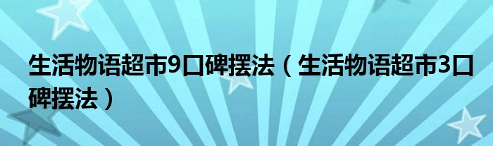 生活物语超市9口碑摆法（生活物语超市3口碑摆法）