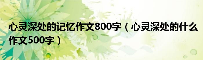 心灵深处的记忆作文800字（心灵深处的什么作文500字）