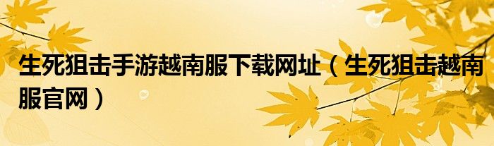 生死狙击手游越南服下载网址（生死狙击越南服官网）