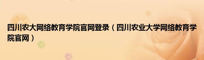 四川农大网络教育学院官网登录（四川农业大学网络教育学院官网）