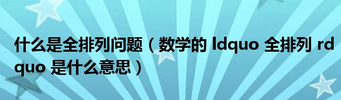 什么是全排列问题（数学的 ldquo 全排列 rdquo 是什么意思）