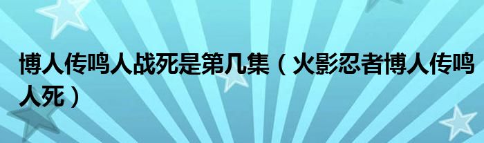 博人传鸣人战死是第几集（火影忍者博人传鸣人死）