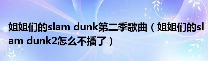 姐姐们的slam dunk第二季歌曲（姐姐们的slam dunk2怎么不播了）