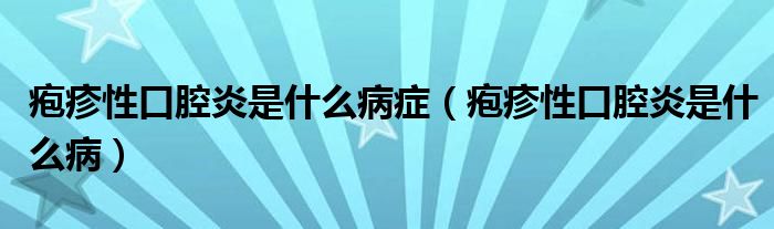 疱疹性口腔炎是什么病症（疱疹性口腔炎是什么病）