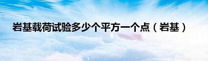 岩基载荷试验多少个平方一个点（岩基）