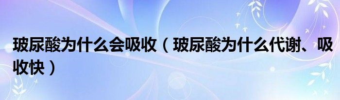 玻尿酸为什么会吸收（玻尿酸为什么代谢、吸收快）