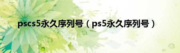 pscs5永久序列号（ps5永久序列号）