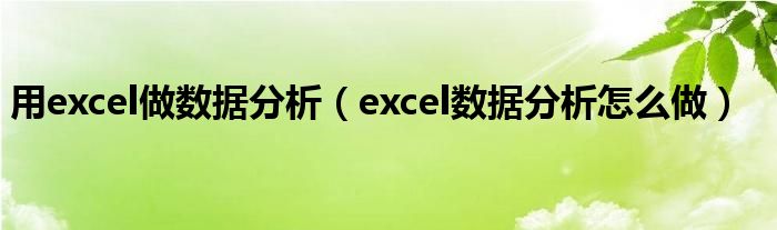 用excel做数据分析（excel数据分析怎么做）