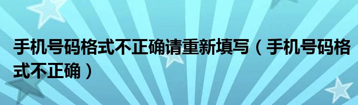 手机号码格式不正确请重新填写（手机号码格式不正确）