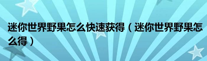 迷你世界野果怎么快速获得（迷你世界野果怎么得）