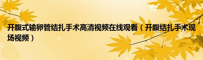 开腹式输卵管结扎手术高清视频在线观看（开腹结扎手术现场视频）