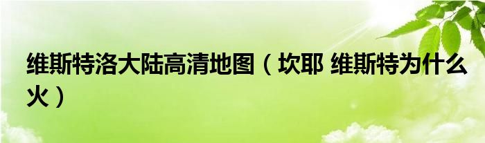 维斯特洛大陆高清地图（坎耶 维斯特为什么火）