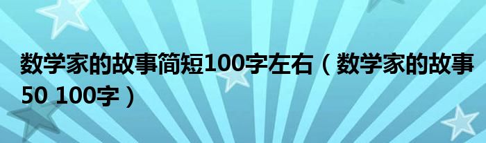 数学家的故事简短100字左右（数学家的故事50 100字）