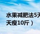 水果减肥法5天瘦10斤不反弹（水果减肥法5天瘦10斤）