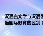 汉语言文学与汉语国际教育的区别与联系（汉语言文学与汉语国际教育的区别）