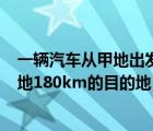 一辆汽车从甲地出发开往相距240（一辆汽车开往距离出发地180km的目的地）