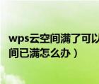 wps云空间满了可以删掉吗（wps提示云空间已满WPS云空间已满怎么办）