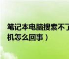 笔记本电脑搜索不了蓝牙耳机（笔记本电脑搜索不到蓝牙耳机怎么回事）