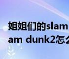 姐姐们的slam dunk第二季歌曲（姐姐们的slam dunk2怎么不播了）