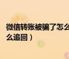 微信转账被骗了怎么把这个钱追回 知乎（微信转账被骗钱怎么追回）