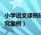 小学语文课例研究案例分析（小学语文课例研究案例）