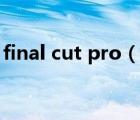 final cut pro（说一说final cut pro的简介）