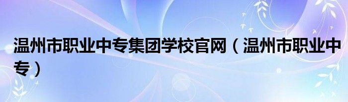 温州市职业中专集团学校官网（温州市职业中专）