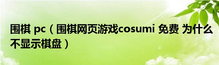 围棋 pc（围棋网页游戏cosumi 免费 为什么不显示棋盘）