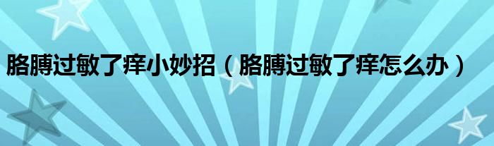 胳膊过敏了痒小妙招（胳膊过敏了痒怎么办）