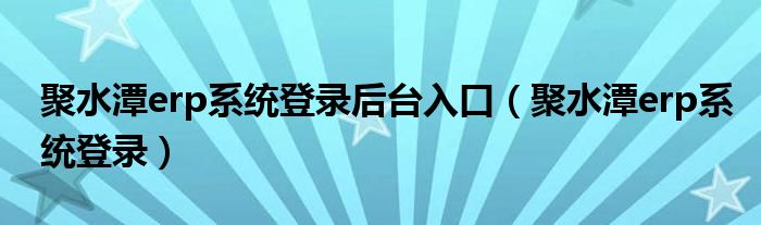 聚水潭erp系统登录后台入口（聚水潭erp系统登录）