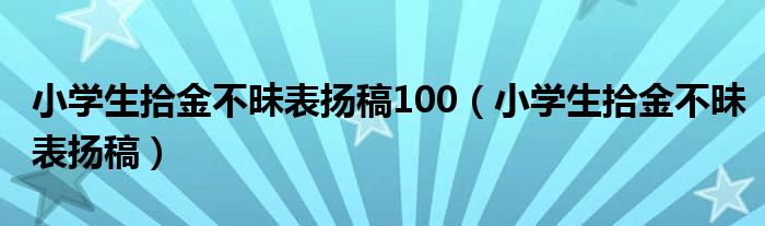 小学生拾金不昧表扬稿100（小学生拾金不昧表扬稿）