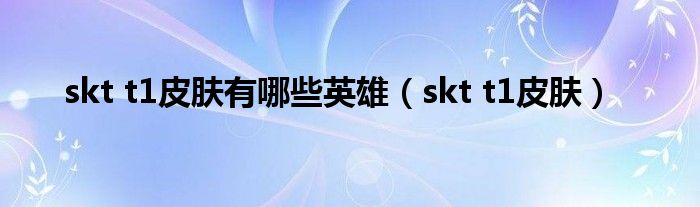 skt t1皮肤有哪些英雄（skt t1皮肤）